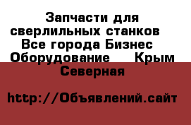 Запчасти для сверлильных станков. - Все города Бизнес » Оборудование   . Крым,Северная